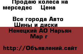 Продаю колеса на мерседес  › Цена ­ 40 000 - Все города Авто » Шины и диски   . Ненецкий АО,Нарьян-Мар г.